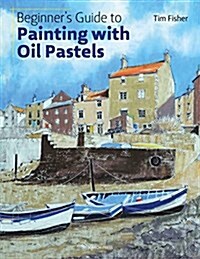 Beginners Guide to Painting with Oil Pastels : Projects, Techniques and Inspiration to Get You Started (Paperback)