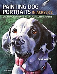 Painting Dog Portraits in Acrylics : Creating Paintings with Character and Life (Paperback)