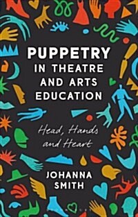 Puppetry in Theatre and Arts Education : Head, Hands and Heart (Hardcover)
