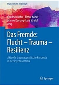 Das Fremde: Flucht - Trauma - Resilienz: Aktuelle Traumaspezifische Konzepte in Der Psychosomatik (Paperback, 1. Aufl. 2018)