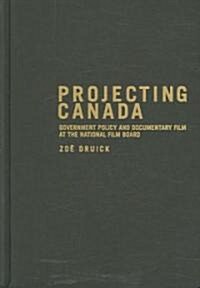 Projecting Canada: Government Policy and Documentary Film at the National Film Board (Hardcover)