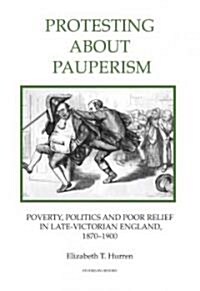 Protesting about Pauperism: Poverty, Politics and Poor Relief in Late-Victorian England, 1870-1900 (Hardcover)