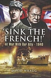Sink the French! : At War with an Ally, 1940 (Hardcover)