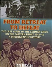 From Retreat to Defeat: The Last Years of the German Army on the Eastern Front 1943-45: A Photographic History (Hardcover)