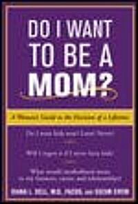Do I Want to Be a Mom?: A Womans Guide to the Decision of a Lifetime (Paperback)