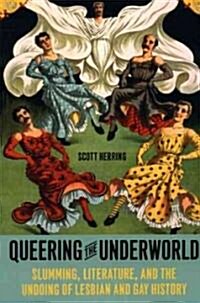 Queering the Underworld: Slumming, Literature, and the Undoing of Lesbian and Gay History (Paperback)