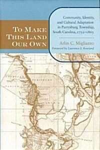 To Make This Land Our Own: Community Identity and Social Adaptation in Purrysburg Township, South Carolina, 1732-1865 (Hardcover)