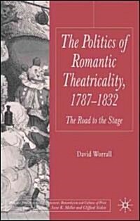 The Politics of Romantic Theatricality, 1787-1832 : The Road to the Stage (Hardcover)