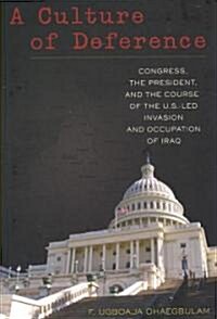 A Culture of Deference: Congress, the President, and the Course of the U.S.-Led Invasion and Occupation of Iraq (Paperback)