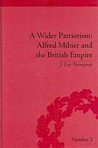 A Wider Patriotism : Alfred Milner and the British Empire (Hardcover)