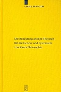 Die Bedeutung Antiker Theorien F? Die Genese Und Systematik Von Kants Philosophie: Eine Analyse Der Drei Kritiken (Hardcover)