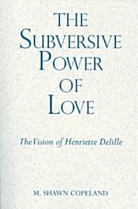 The Subversive Power of Love: The Vision of Henriette Delille (Paperback)