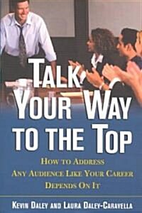 Talk Your Way to the Top: How to Address Any Audience Like Your Career Depends on It (Paperback)