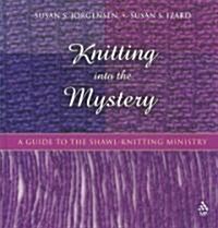 Knitting Into the Mystery : A Guide to the Shawl-Knitting Ministry (Hardcover)