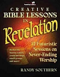 Creative Bible Lessons in Revelation: 12 Futuristic Sessions on Never-Ending Worship (Paperback)