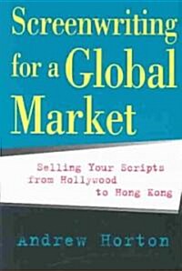Screenwriting for a Global Market: Selling Your Scripts from Hollywood to Hong Kong (Paperback)