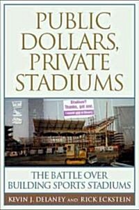 Public Dollars, Private Stadiums: The Battle Over Building Sports Stadiums (Paperback)