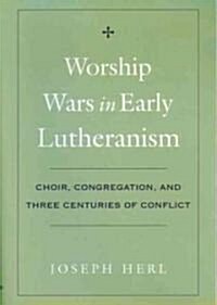 Worship Wars in Early Lutheranism: Choir, Congregation, and Three Centuries of Conflict (Hardcover)