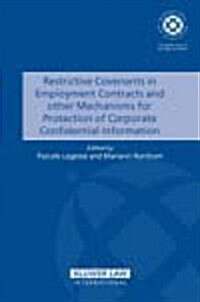 Restrictive Covenants in Employment Contracts and Other Mechanisms for Protection of Corporate Confidential Information (Hardcover)