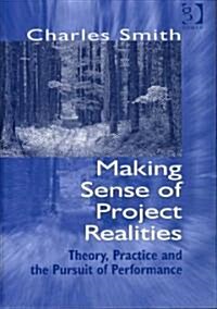 Making Sense of Project Realities: Theory, Practice and the Pursuit of Performance (Hardcover)