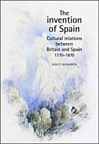 The Invention of Spain: Cultural Relations Between Britain and Spain, 1770-1870 (Hardcover)