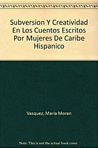 Subversion Y Creatividad En Los Cuentos Escritos Por Mujeres Del Caribe Hispanico (Hardcover)