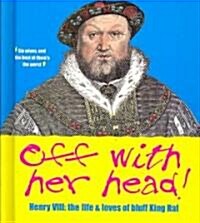 Off with Her Head! Henry VIII: The Life and Loves of Bluff King Hal (Hardcover)