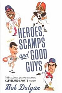 Heroes, Scamps, and Good Guys: 101 Colorful Characters from Cleveland Sports History (Hardcover)