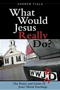 What Would Jesus Really Do?: The Power & Limits of Jesus Moral Teachings (Hardcover)