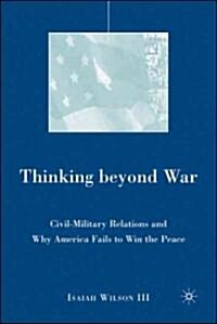 Thinking Beyond War: Civil-Military Relations and Why America Fails to Win the Peace (Hardcover)