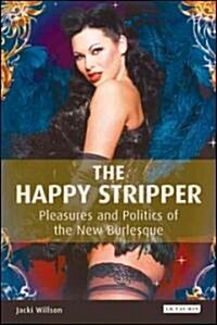 The Happy Stripper : Pleasures and Politics of the New Burlesque (Paperback)