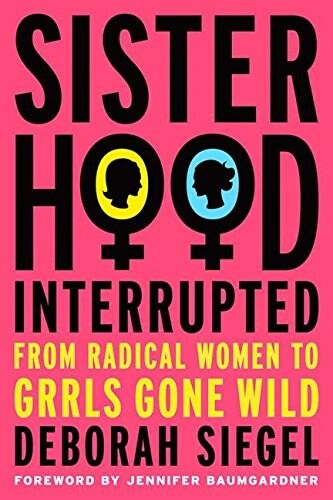 Sisterhood, Interrupted: From Radical Women to Grrls Gone Wild (Hardcover, 2007)