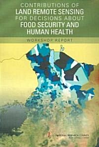 Contributions of Land Remote Sensing for Decisions about Food Security and Human Health: Workshop Report (Paperback)