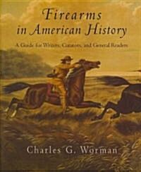 Firearms in American History: A Guide for Writers, Curators, and General Readers (Hardcover)