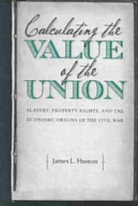 Calculating the Value of the Union: Slavery, Property Rights, and the Economic Origins of the Civil War (Hardcover)