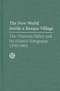 The New World Inside a Basque Village: The Oiartzun Valley and Its Atlantic Emigrants, 1550-1800 (Hardcover)