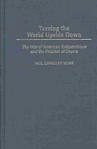 Turning the World Upside Down: The War of American Independence and the Problem of Empire (Hardcover)