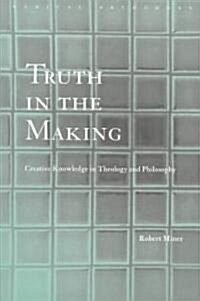 Truth in the Making : Creative Knowledge in Theology and Philosophy (Paperback)