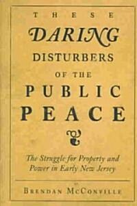 These Daring Disturbers of the Public Peace: The Struggle for Property and Power in Early New Jersey (Paperback)