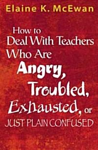 How to Deal with Teachers Who Are Angry, Troubled, Exhausted, or Just Plain Confused (Paperback)