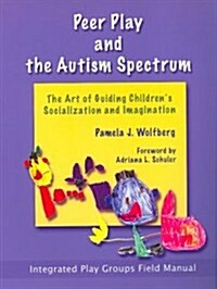 Peer Play and the Autism Spectrum: The Art of Guiding Childrens Socialization and Imagination (Paperback)
