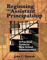 Beginning the Assistant Principalship: A Practical Guide for New School Administrators (Paperback)