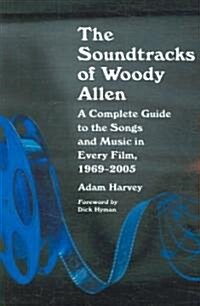 The Soundtracks of Woody Allen: A Complete Guide to the Songs and Music in Every Film, 1969-2005 (Paperback)