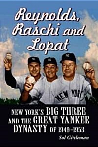 Reynolds, Raschi and Lopat: New Yorks Big Three and the Great Yankee Dynasty of 1949-1953 (Paperback)