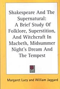 Shakespeare and the Supernatural: A Brief Study of Folklore, Superstition, and Witchcraft in Macbeth, Midsummer Nights Dream and the Tempest (Paperback)