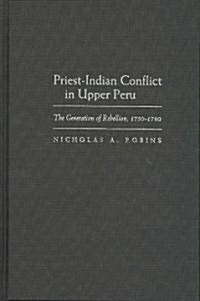 Priest-Indian Conflict in Upper Peru: The Generation of Rebellion, 1750-1780 (Hardcover)