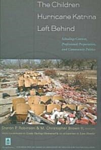 The Children Hurricane Katrina Left Behind: Schooling Context, Professional Preparation, and Community Politics (Paperback)