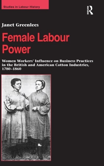 Female Labour Power: Women Workers’ Influence on Business Practices in the British and American Cotton Industries, 1780–1860 (Hardcover)