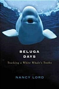 Beluga Days: Tracking a White Whales Truths (Hardcover)