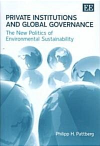 Private Institutions and Global Governance : The New Politics of Environmental Sustainability (Hardcover)